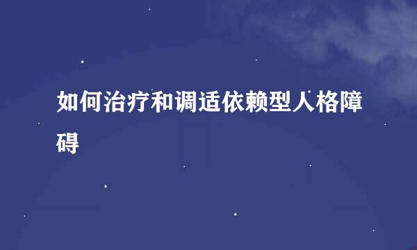 如何治疗和调适依赖型人格障碍
