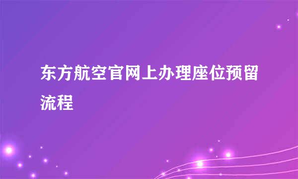 东方航空官网上办理座位预留流程