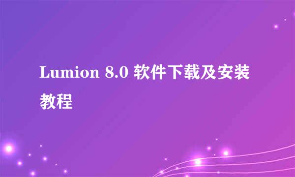 Lumion 8.0 软件下载及安装教程