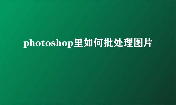 photoshop里如何批处理图片