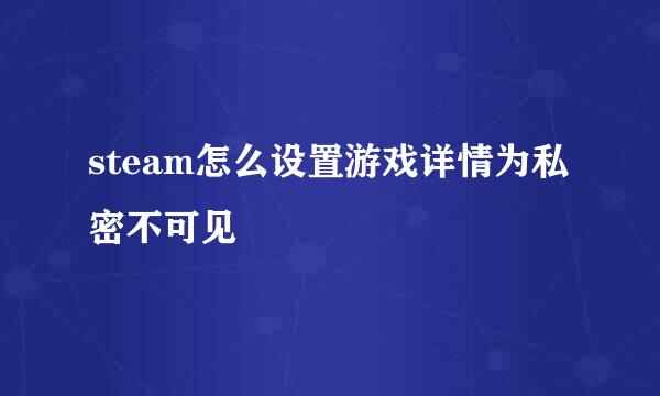 steam怎么设置游戏详情为私密不可见