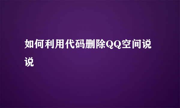 如何利用代码删除QQ空间说说