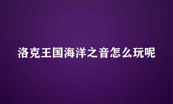 洛克王国海洋之音怎么玩呢