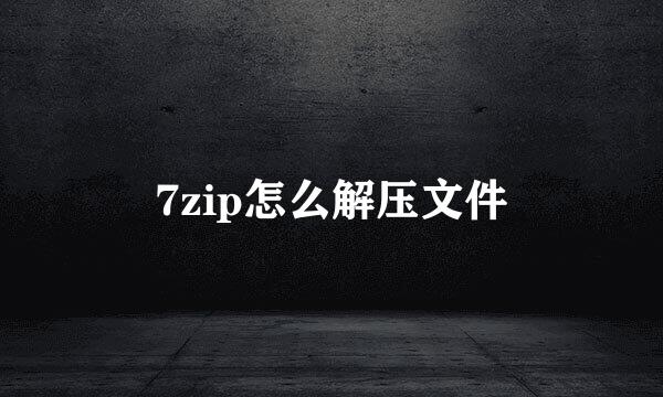7zip怎么解压文件