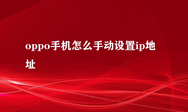oppo手机怎么手动设置ip地址