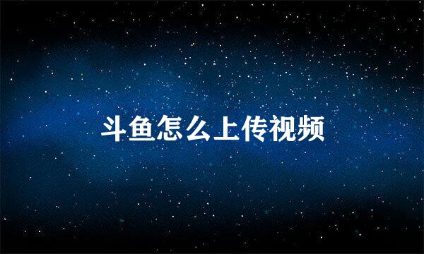 斗鱼怎么上传视频