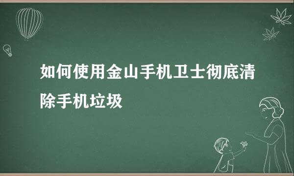 如何使用金山手机卫士彻底清除手机垃圾