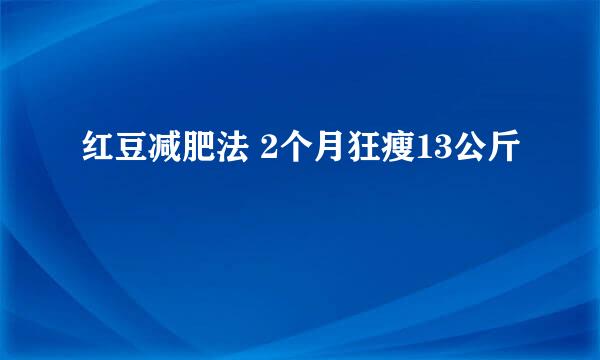 红豆减肥法 2个月狂瘦13公斤
