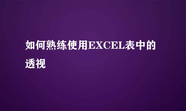 如何熟练使用EXCEL表中的透视