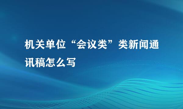 机关单位“会议类”类新闻通讯稿怎么写