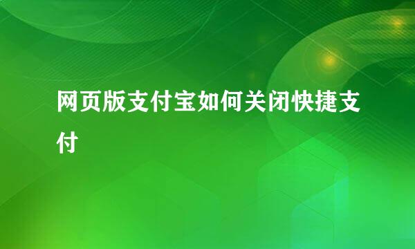 网页版支付宝如何关闭快捷支付