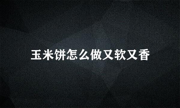 玉米饼怎么做又软又香
