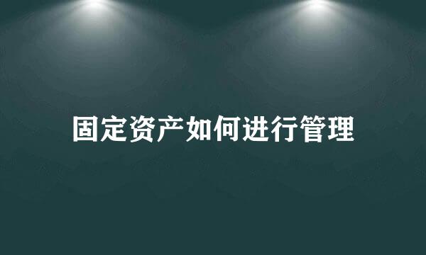 固定资产如何进行管理