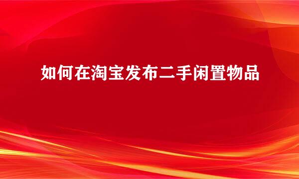 如何在淘宝发布二手闲置物品