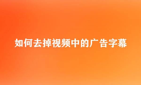 如何去掉视频中的广告字幕