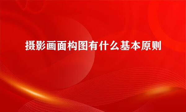摄影画面构图有什么基本原则