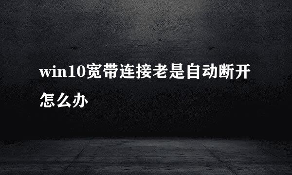 win10宽带连接老是自动断开怎么办