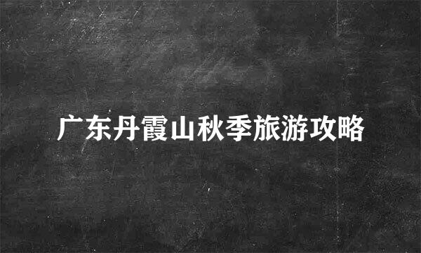广东丹霞山秋季旅游攻略
