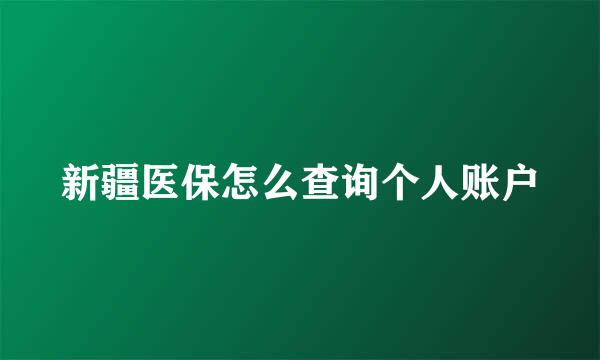 新疆医保怎么查询个人账户