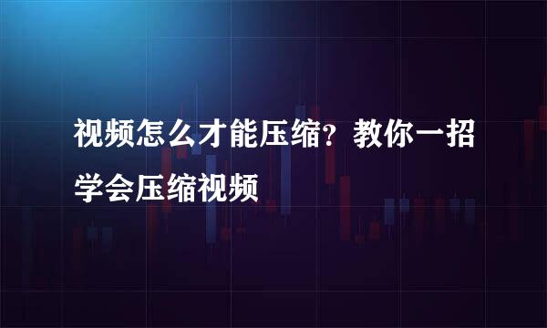 视频怎么才能压缩？教你一招学会压缩视频