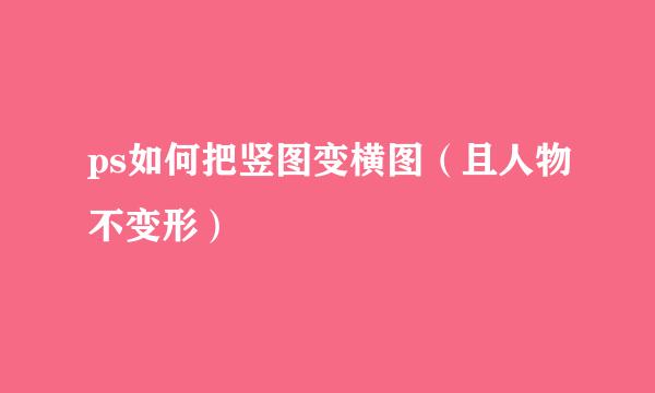 ps如何把竖图变横图（且人物不变形）