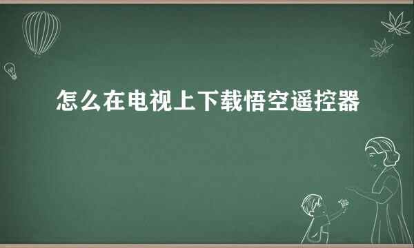 怎么在电视上下载悟空遥控器