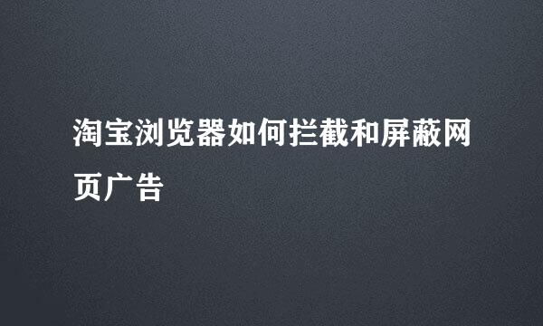 淘宝浏览器如何拦截和屏蔽网页广告