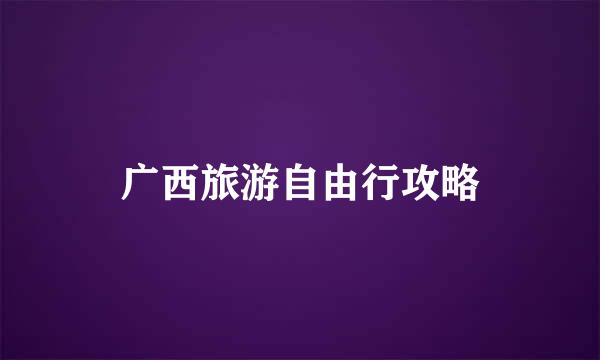 广西旅游自由行攻略