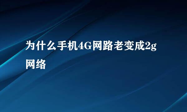 为什么手机4G网路老变成2g网络