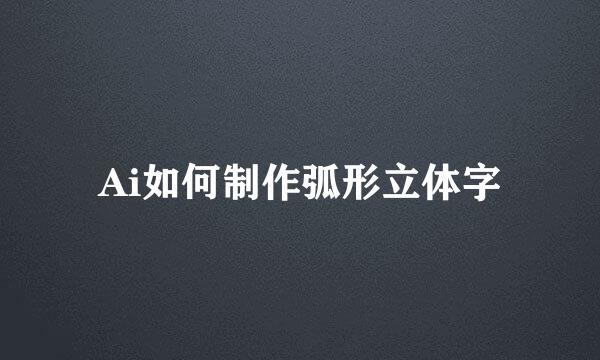 Ai如何制作弧形立体字