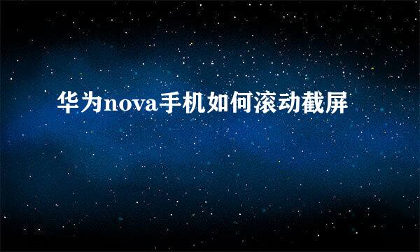 华为nova手机如何滚动截屏