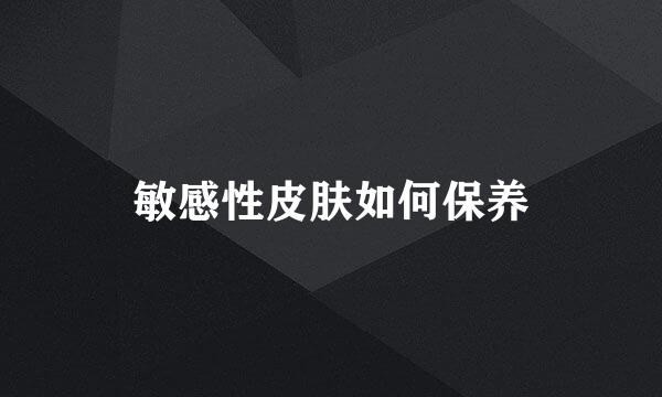 敏感性皮肤如何保养