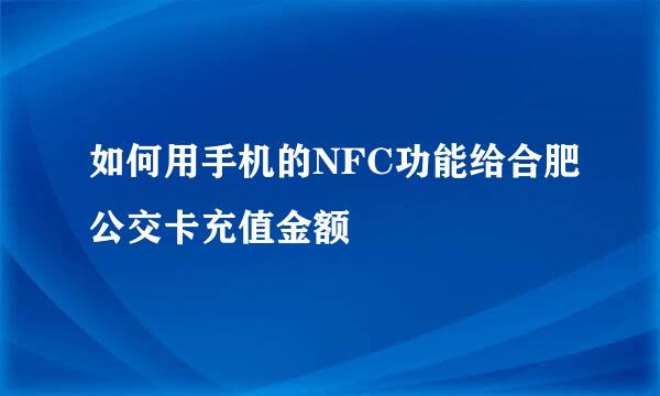 如何用手机的NFC功能给合肥公交卡充值金额
