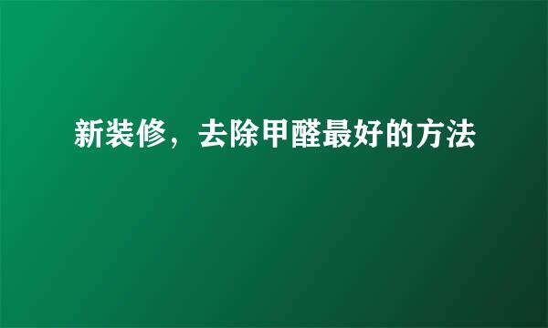 新装修，去除甲醛最好的方法
