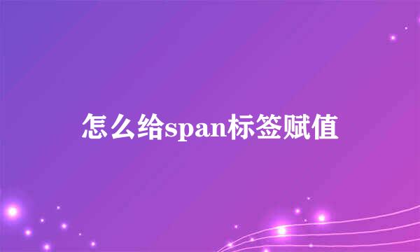 怎么给span标签赋值