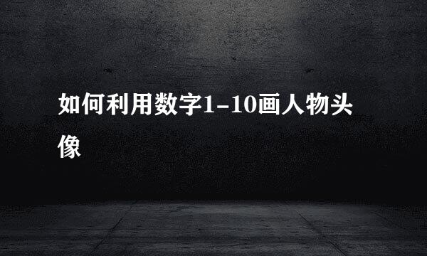 如何利用数字1-10画人物头像
