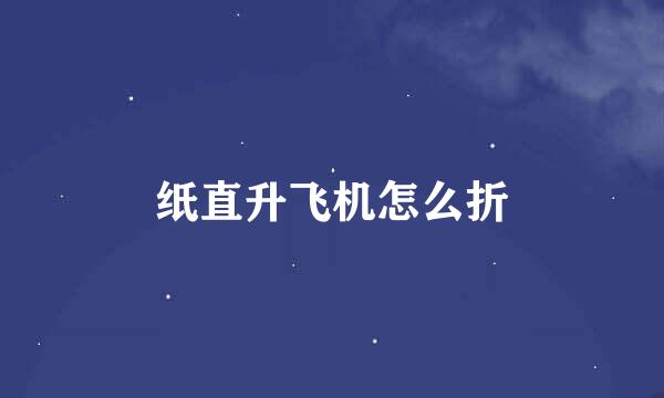 纸直升飞机怎么折