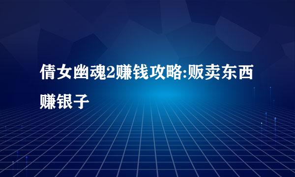 倩女幽魂2赚钱攻略:贩卖东西赚银子