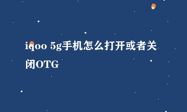 iqoo 5g手机怎么打开或者关闭OTG