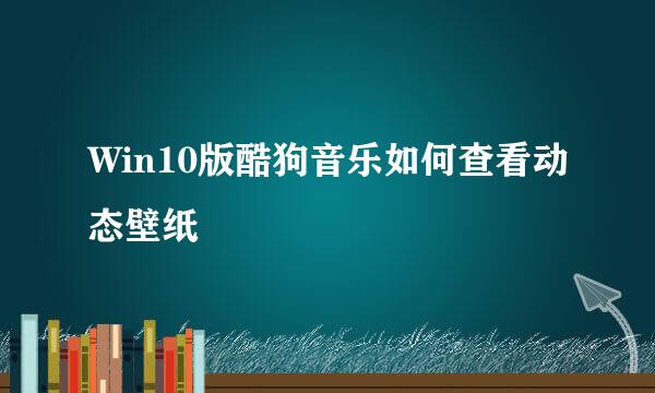 Win10版酷狗音乐如何查看动态壁纸