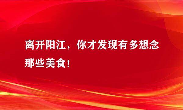 离开阳江，你才发现有多想念那些美食！