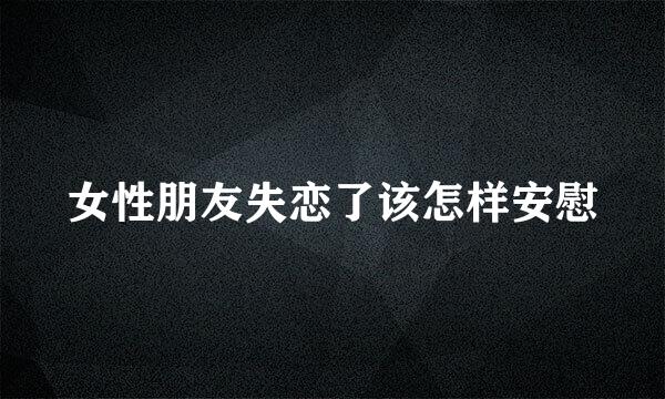 女性朋友失恋了该怎样安慰