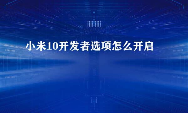 小米10开发者选项怎么开启