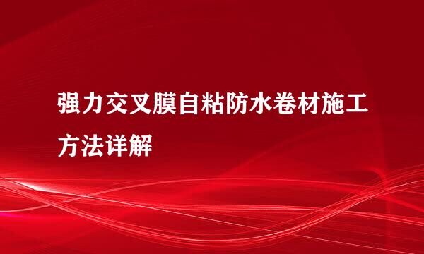 强力交叉膜自粘防水卷材施工方法详解