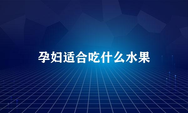 孕妇适合吃什么水果