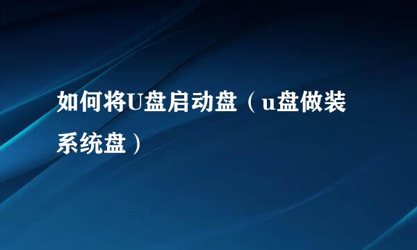 如何将U盘启动盘（u盘做装系统盘）