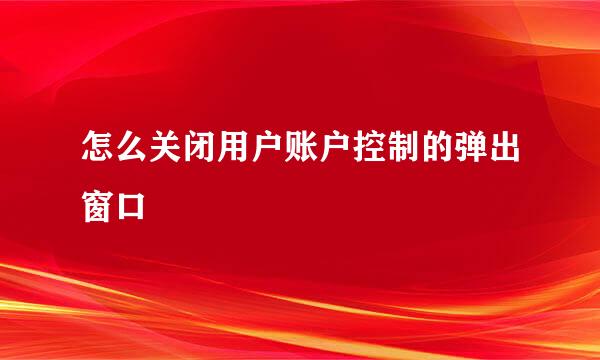 怎么关闭用户账户控制的弹出窗口