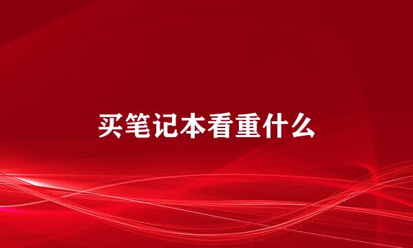 买笔记本看重什么