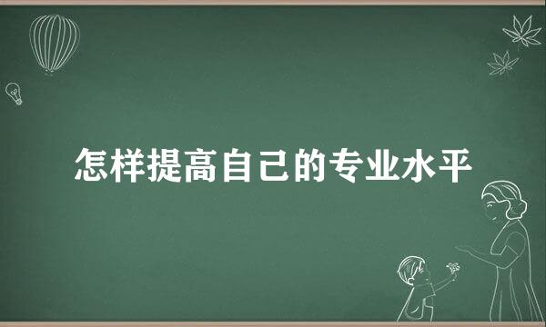 怎样提高自己的专业水平