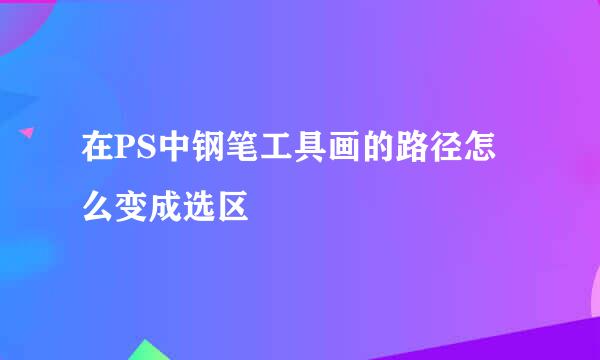 在PS中钢笔工具画的路径怎么变成选区